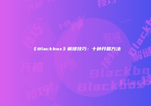 《Blackbox》解谜技巧：十种开箱方法