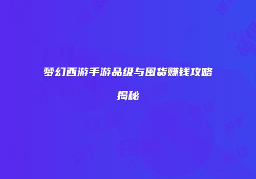 梦幻西游手游品级与囤货赚钱攻略揭秘