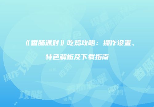 《香肠派对》吃鸡攻略：操作设置、特色解析及下载指南