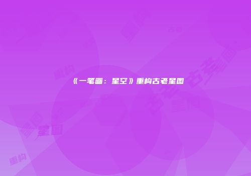 《一笔画：星空》重构古老星图