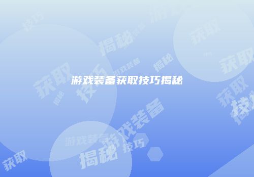 游戏装备获取技巧揭秘
