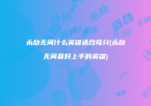 永劫无间什么英雄适合苟分(永劫无间最好上手的英雄)