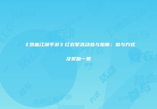 《热血江湖手游》红衣军活动参与指南：参与方式及奖励一览