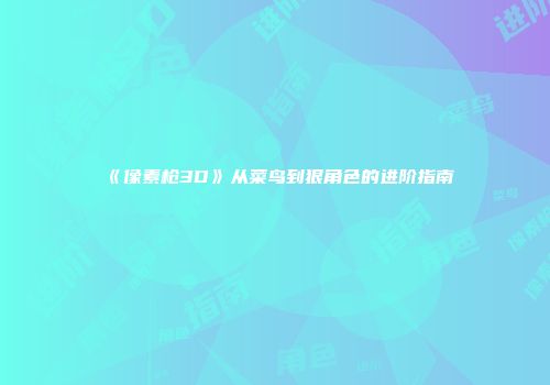 《像素枪3D》从菜鸟到狠角色的进阶指南