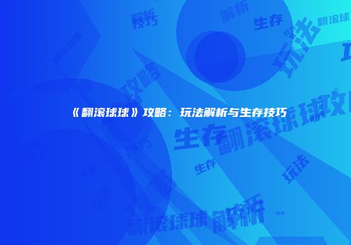 《翻滚球球》攻略：玩法解析与生存技巧