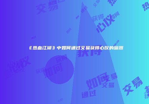《热血江湖》中如何通过交易获得心仪的暗器