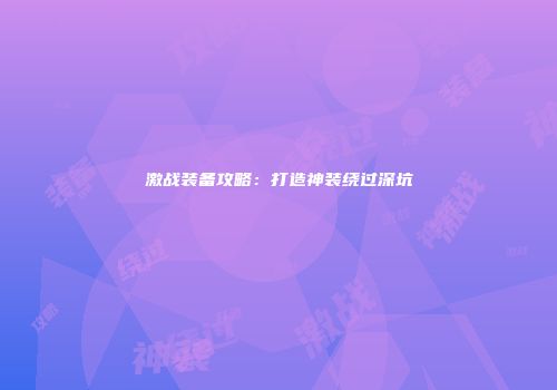 激战装备攻略：打造神装绕过深坑