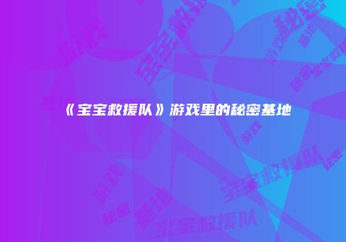 《宝宝救援队》游戏里的秘密基地