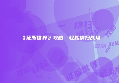 《征服世界》攻略：轻松横扫战场