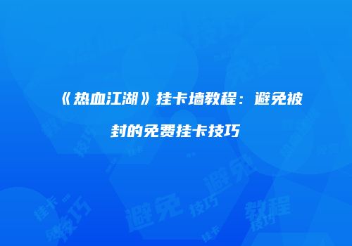 《热血江湖》挂卡墙教程:避免被封的免费挂卡技巧