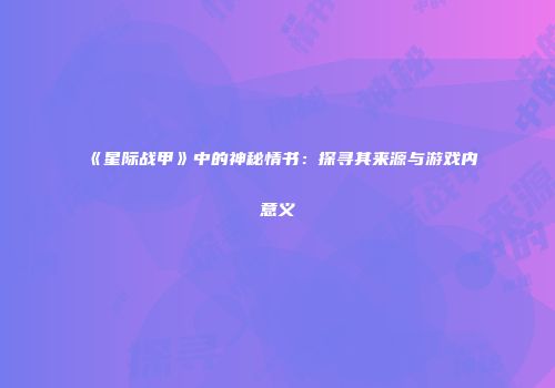 《星际战甲》中的神秘情书：探寻其来源与游戏内意义