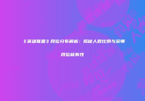 《英雄联盟》段位分布解析：揭秘人数比例与宗师段位稀有性