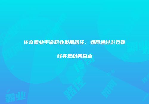 传奇霸业手游职业发展路径：如何通过游戏赚钱实现财务自由