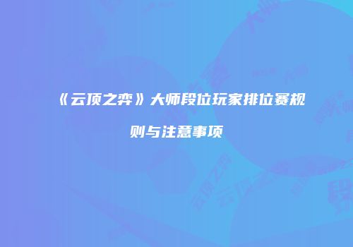 《云顶之弈》大师段位玩家排位赛规则与注意事项