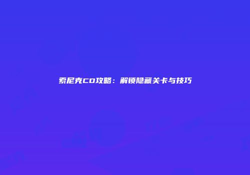 索尼克CD攻略：解锁隐藏关卡与技巧