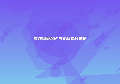 游戏隐藏金矿与实战技巧揭秘