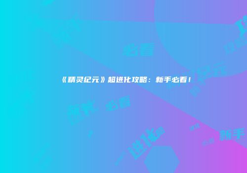 《精灵纪元》超进化攻略：新手必看！