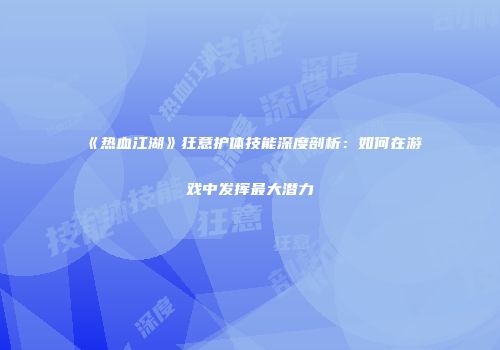 《热血江湖》狂意护体技能深度剖析：如何在游戏中发挥最大潜力