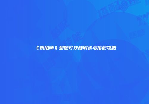 《阴阳师》魍魉灯技能解析与搭配攻略