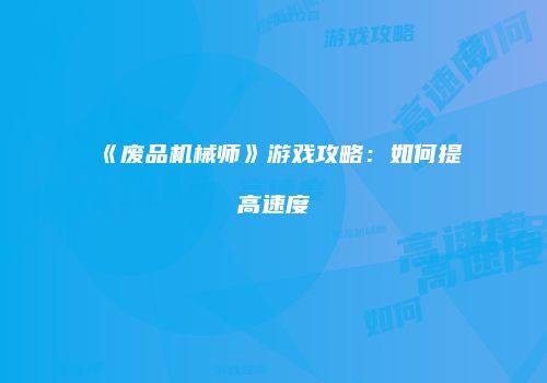 《废品机械师》游戏攻略：如何提高速度