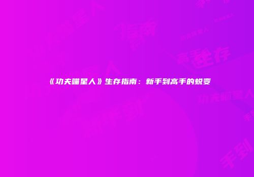 《功夫喵星人》生存指南：新手到高手的蜕变