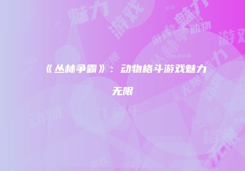 《丛林争霸》：动物格斗游戏魅力无限
