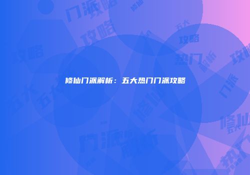 修仙门派解析:五大热门门派攻略