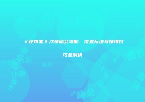 《逆水寒》汴京庙会攻略：位置玩法与赚钱技巧全解析
