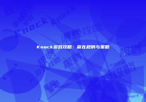 Knock游戏攻略：赢在规则与策略