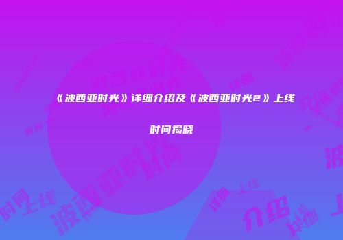 《波西亚时光》详细介绍及《波西亚时光2》上线时间揭晓