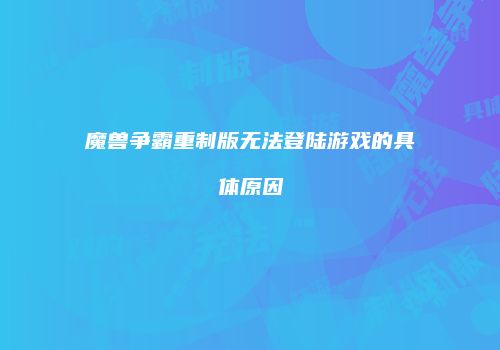 魔兽争霸重制版无法登陆游戏的具体原因