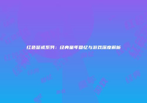 红色警戒系列：经典童年回忆与游戏深度解析
