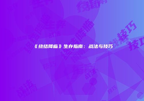 《终结降临》生存指南：战法与技巧