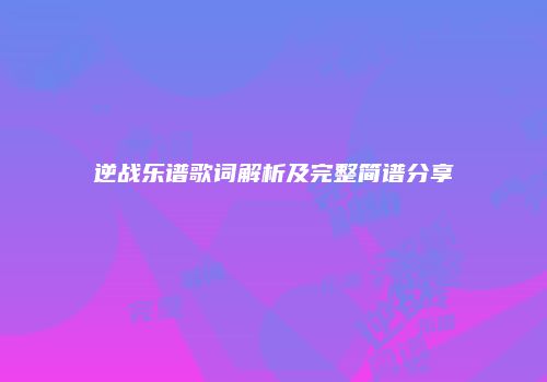 逆战乐谱歌词解析及完整简谱分享