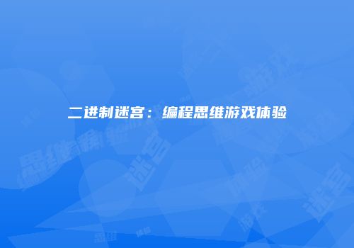 二进制迷宫：编程思维游戏体验