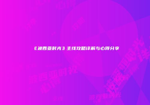 《波西亚时光》主线攻略详解与心得分享