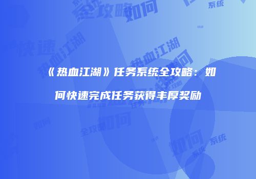 《热血江湖》任务系统全攻略：如何快速完成任务获得丰厚奖励