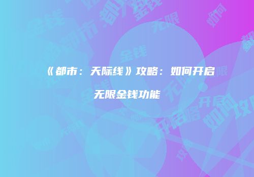 《都市：天际线》攻略：如何开启无限金钱功能