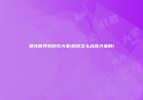 坦克世界蚂蚁吃大象(蚂蚁怎么战胜大象的)