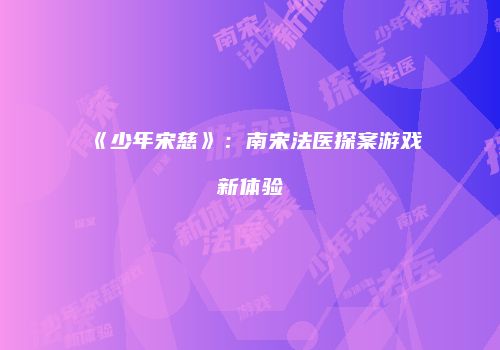 《少年宋慈》：南宋法医探案游戏新体验