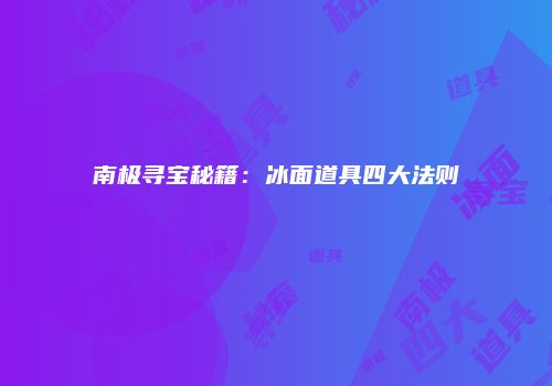 南极寻宝秘籍：冰面道具四大法则