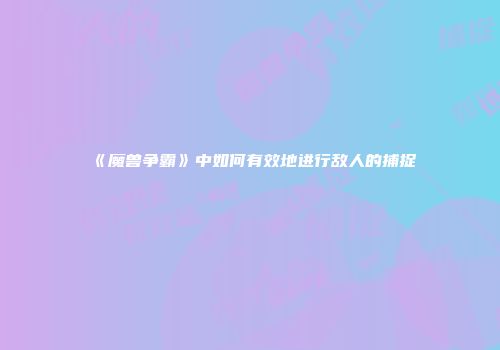 《魔兽争霸》中如何有效地进行敌人的捕捉