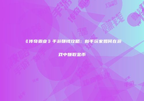 《传奇霸业》手游赚钱攻略：新手玩家如何在游戏中赚取金币