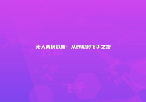 无人机模拟器：从炸机到飞手之路