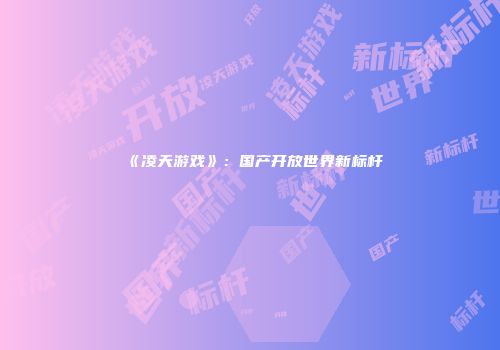 《凌天游戏》：国产开放世界新标杆