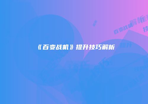 《百变战机》提升技巧解析