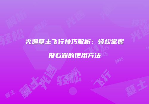 光遇墓土飞行技巧解析：轻松掌握投石器的使用方法