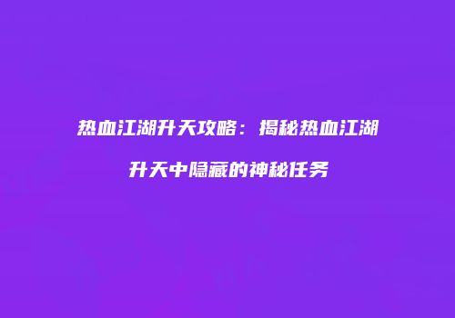 热血江湖升天攻略：揭秘热血江湖升天中隐藏的神秘任务