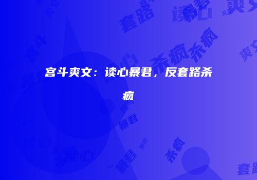 宫斗爽文：读心暴君，反套路杀疯