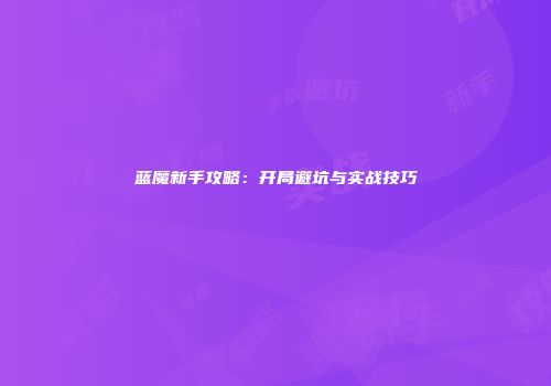 蓝魔新手攻略：开局避坑与实战技巧